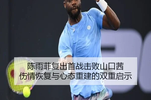 陈雨菲复出首战击败山口茜 伤情恢复与心态重建的双重启示